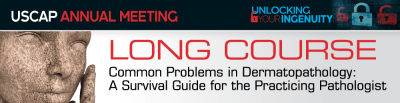 USCAP 2019 Annual Meeting Long Course – Common Problems in Dermatopathology USCAP 2019 Annual Meeting Long Course – Common Problems in Dermatopathology