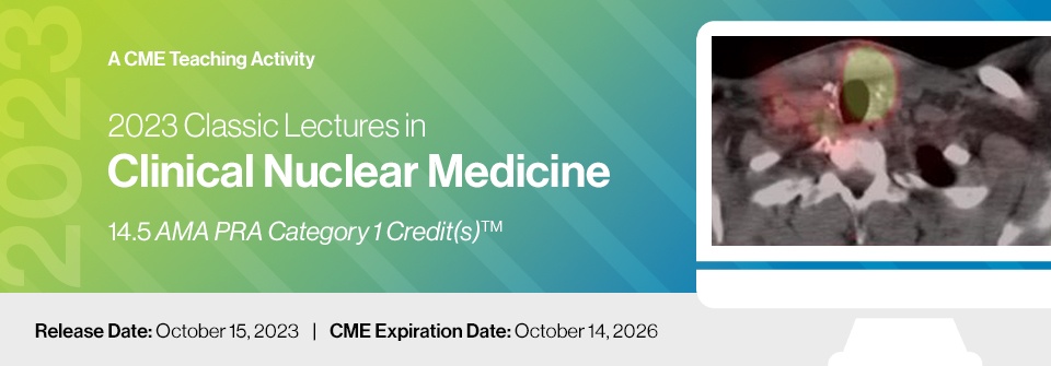 2023 Classic Lectures in Clinical Nuclear Medicine – A CME Teaching Activity 2023 Classic Lectures in Clinical Nuclear Medicine