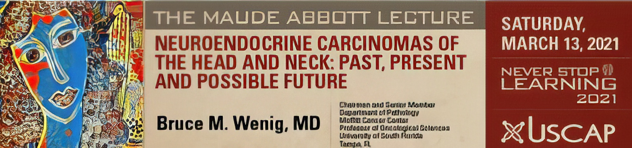 USCAP Maude Abbott Lecture : Neuroendocrine Carcinomas of the Head and Neck: Past, Present and Possible Future 2021 Videos USCAP Maude Abbott Lecture : Neuroendocrine Carcinomas of the Head and Neck: Past, Present and Possible Future 2021