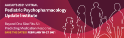 The American Academy of Child and Adolescent Psychiatry Pediatric Psychopharmacology Update Institute 2021 1