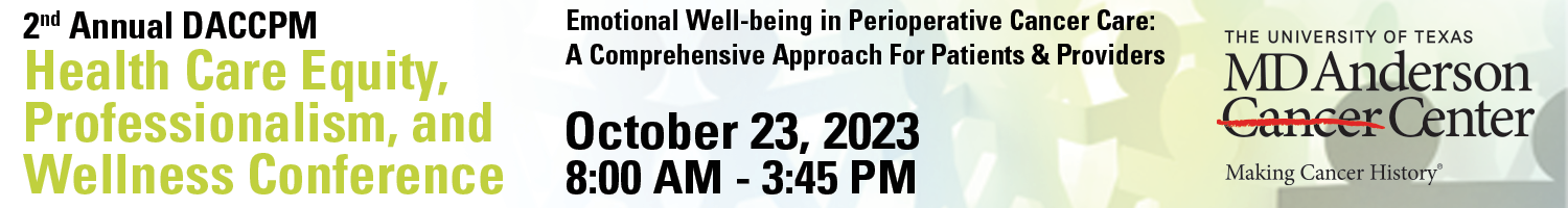 The University of Texas MD Anderson Cancer Center 2nd DACCPM Health Care Equity, Professionalism, and Wellness Conference 2023 The University of Texas MD Anderson Cancer Center 2nd DACCPM Health Care Equity, Professionalism, and Wellness Conference 2023