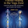 Trauma Healing In The Yoga Zone A Guide For Mental Health Professionals Yoga Therapists And Teachers EPUB