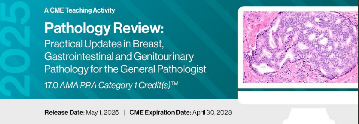 2025 Pathology Review: Practical Updates in Breast, Gastrointestinal and Genitourinary Pathology for the General Pathologist 2025 Pathology Review: Practical Updates in Breast, Gastrointestinal and Genitourinary Pathology for the General Pathologist