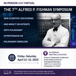 Penn Medicine The 7th Alfred P. Fishman Symposium New Scientific Discoveries and Impact on Patients with Pulmonary Hypertension or Pulmonary Embolism 2025