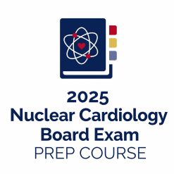 American Society of Nuclear Cardiology Nuclear Cardiology Board Exam Prep Course 2025