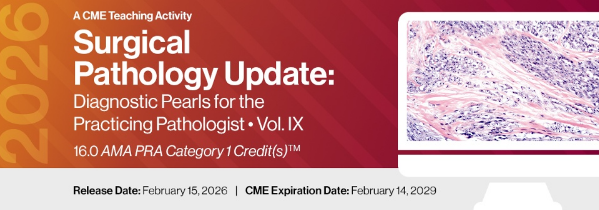 2026 Surgical Pathology Update: Diagnostic Pearls for the Practicing Pathologist Vol. IX - A CME Teaching Activity 2026 Surgical Pathology Update: Diagnostic Pearls for the Practicing Pathologist Vol. IX - A CME Teaching Activity
