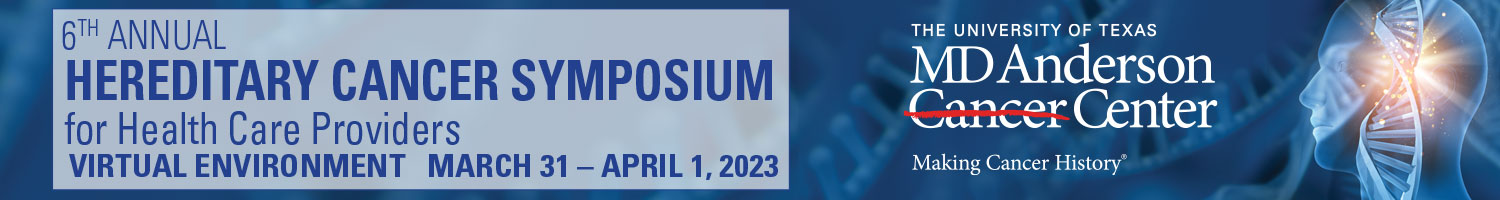 MD Anderson Cancer Center 6th Annual Hereditary Cancer Symposium for Health Care Providers 2023 MD Anderson Cancer Center 6th Annual Hereditary Cancer Symposium for Health Care Providers 2023