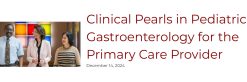 UChicago Medicine Clinical Pearls in Pediatric Gastroenterology for the Primary Care Physician 2024