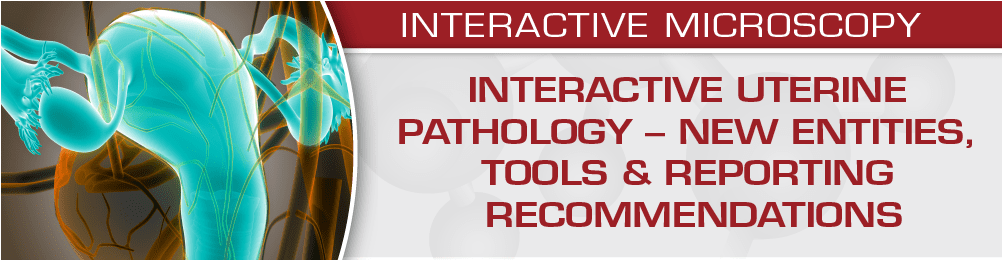 USCAP Interactive Uterine Pathology – New Entities, Tools & Reporting Recommendations 2020 USCAP Interactive Uterine Pathology – New Entities, Tools & Reporting Recommendations 2020