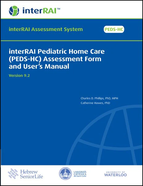 interRAI Pediatric Home Care (PEDS-HC) Assessment Form and User’s Manual, v 9.2.0 (Original PDF from Publisher) interRAI Pediatric Home Care (PEDS-HC) Assessment Form and User’s Manual, v 9.2.0 (Original PDF from Publisher)