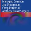 Managing Common and Uncommon Complications of Aesthetic Breast Surgery (Original PDF from Publisher)