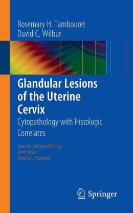 Glandular Lesions of the Uterine Cervix: Cytopathology with Histologic Correlates (Publisher PDF) Glandular Lesions of the Uterine Cervix: Cytopathology with Histologic Correlates(Publisher PDF)