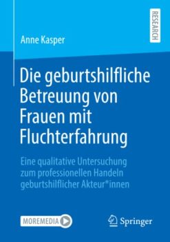 Die geburtshilfliche Betreuung von Frauen mit Fluchterfahrung: Eine qualitative Untersuchung zum professionellen Handeln geburtshilflicher Akteur*innen (German Edition) (Original PDF from Publisher)