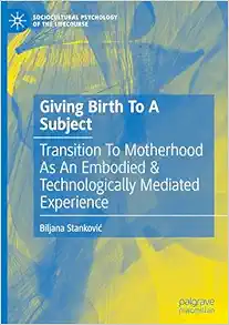 Giving Birth To A Subject: Transition To Motherhood As An Embodied & Technologically Mediated Experience (Sociocultural Psychology of the Lifecourse) (Original PDF from Publisher)