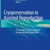 Cryopreservation in Assisted Reproduction: A Practitioner’s Guide to Methods, Management and Organization (Original PDF from Publisher)