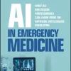 AI in Emergency Medicine: What All Healthcare Professionals Can Learn from the Artificial Intelligence Revolution (Original PDF from Publisher) AI in Emergency Medicine: What All Healthcare Professionals Can Learn from the Artificial Intelligence Revolution (Original PDF from Publisher)