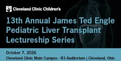 Cleveland Clinic 13th Annual James Ted Engle Pediatric liver Transplant Lectureship Series 2026
