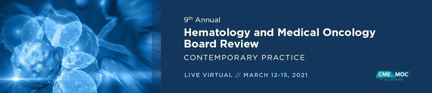 9th Annual Hematology and Medical Oncology Board Review: Contemporary Practice 2021 9th Annual Hematology and Medical Oncology Board Review: Contemporary Practice 2021