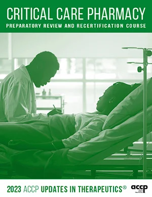 2023 UPDATES IN THERAPEUTICS: CRITICAL CARE PHARMACY PREPARATORY REVIEW AND RECERTIFICATION COURSE (ACCP) 2023 UPDATES IN THERAPEUTICS® CRITICAL CARE PHARMACY PREPARATORY REVIEW AND RECERTIFICATION COURSE ACCP